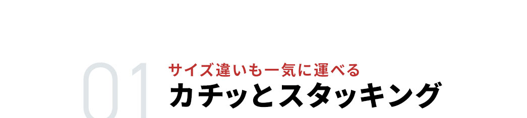 サイズ違いも一気に運べるカチッとスタッキング