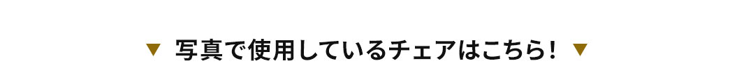 写真で使用しているチェアはこちら！