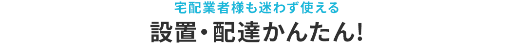 宅配業者様も迷わず使える 設置・配達かんたん！