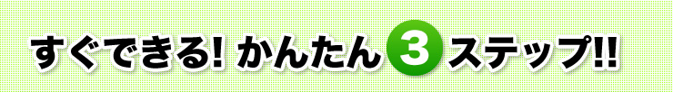 すぐできる！かんたん3ステップ