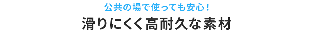 公共の場で使っても安心！滑りにくく高耐久な素材