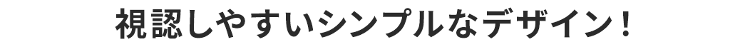 視認しやすいシンプルなデザイン!