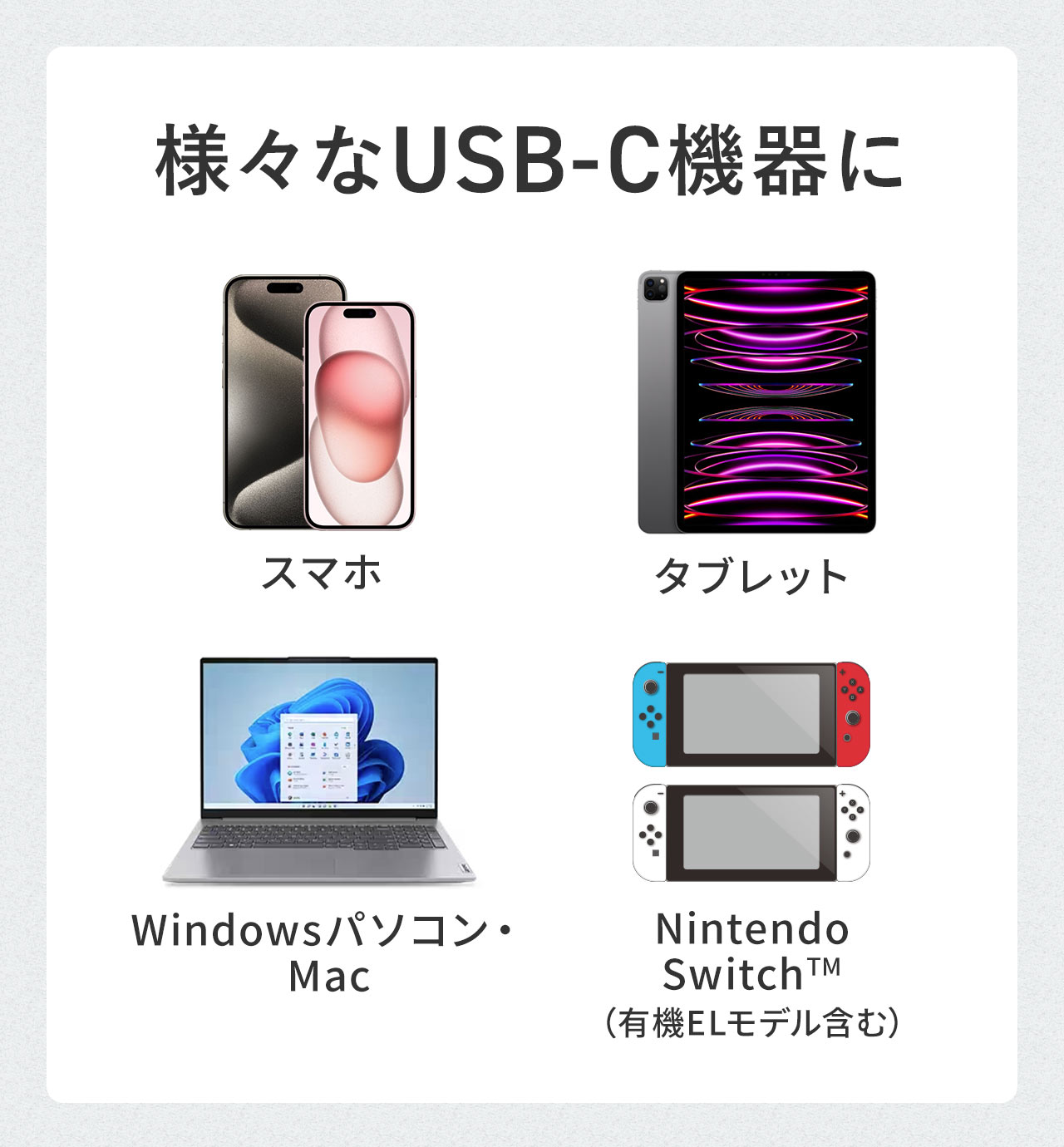 スマホやWindowsパソコン・ Mac、Nintendo SwitchTM （有機ELモデル含む）など様々なUSB-C機器に