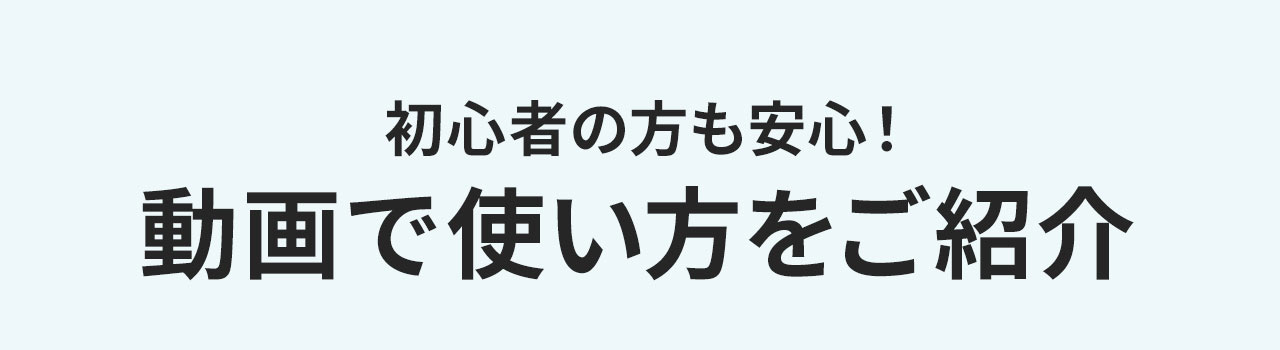 初心者の方も安心！動画で使い方をご紹介