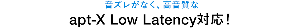 音ズレがなく、高音質な apt-X Low Latency対応