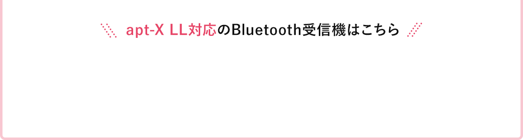 apt-X LL対応のBluetooth受信機はこちら