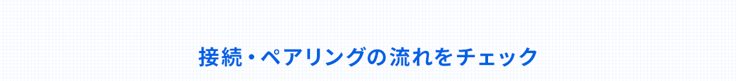 接続・ペアリングの流れをチェック