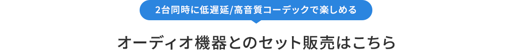 2台同時に低遅延/高音質コーデックで楽しめるオーディオ機器とのセット販売はこちら