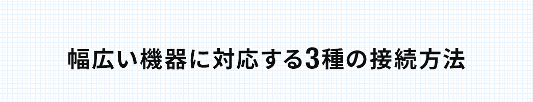 幅広い機器に対応する3種の接続方法