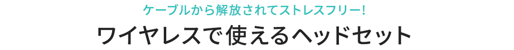 ケーブルから解放されてストレスフリー ワイヤレスで使えるヘッドセット