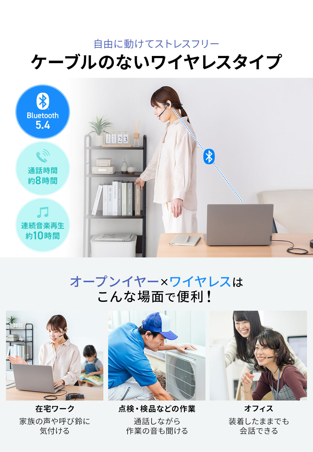 自由に動けてストレスフリー、ケーブルのないワイヤレスタイプ。オープンイヤー×ワイヤレスは在宅ワークや点検・検品などの作業、オフィスなどさまざまな場面で便利！