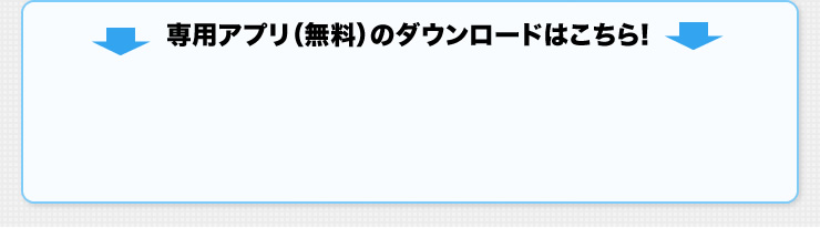 専用アプリ（無料のダウンロードはこちら）