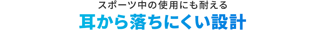 スポーツ中の使用にも耐える 耳から落ちにくい設計