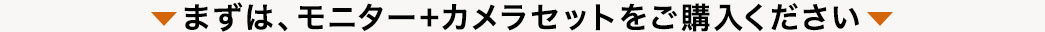 まずは、モニター+カメラセットをご購入ください