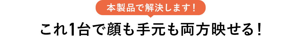 これ1台で顔も手元も両方映せる！