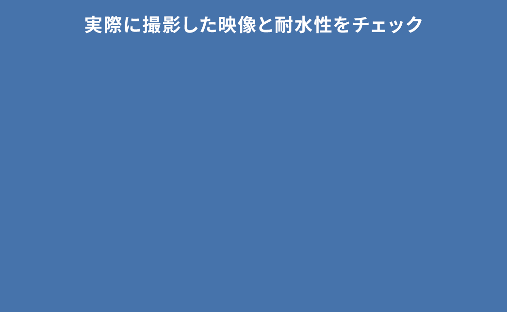 実際に撮影した映像と耐水性をチェック。