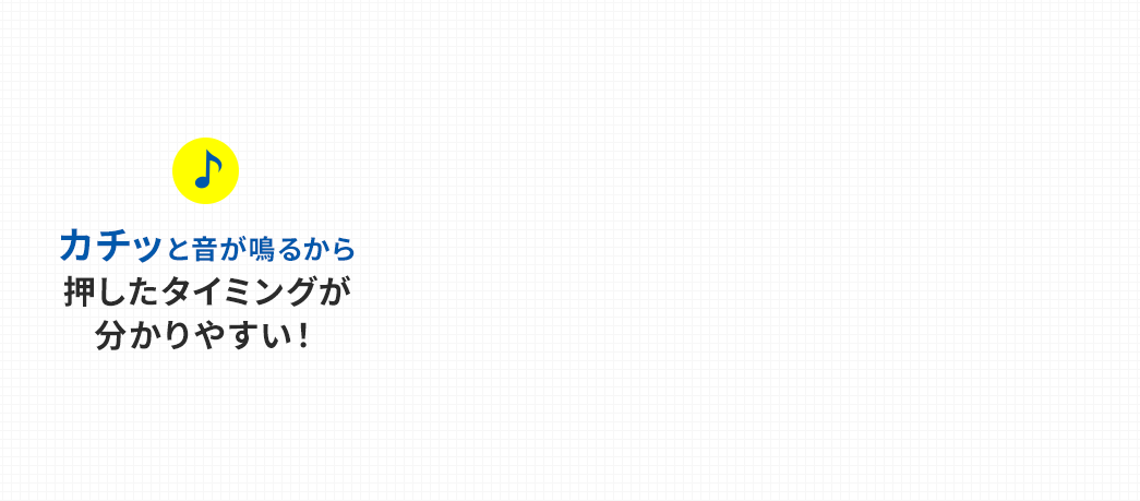 カチッと音が鳴るから押したタイミングが分かりやすい！