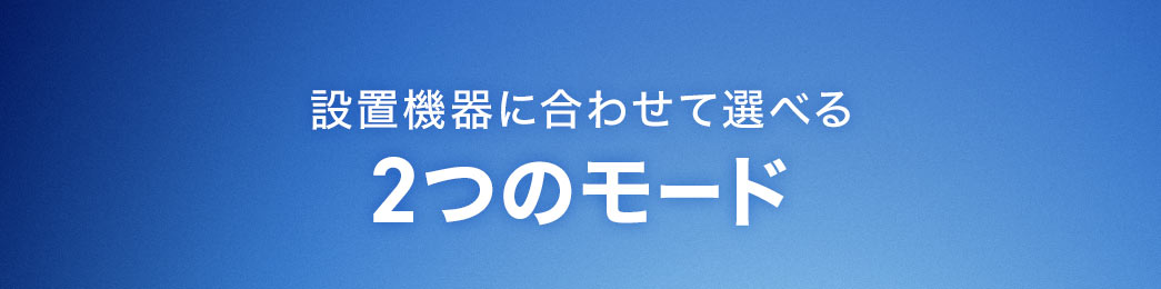 設置機器に合わせて選べる2つのモード