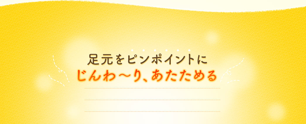 足元をピンポイントにじんわ～り、あたためる