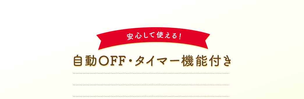 安心して使える！自動OFF・タイマー機能付き