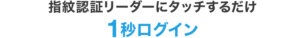 指紋認証リーダーにタッチするだけ。1秒ログイン