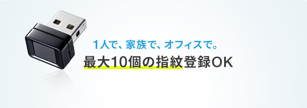 1人で、家族で、オフィスで。最大10個の指紋登録OK