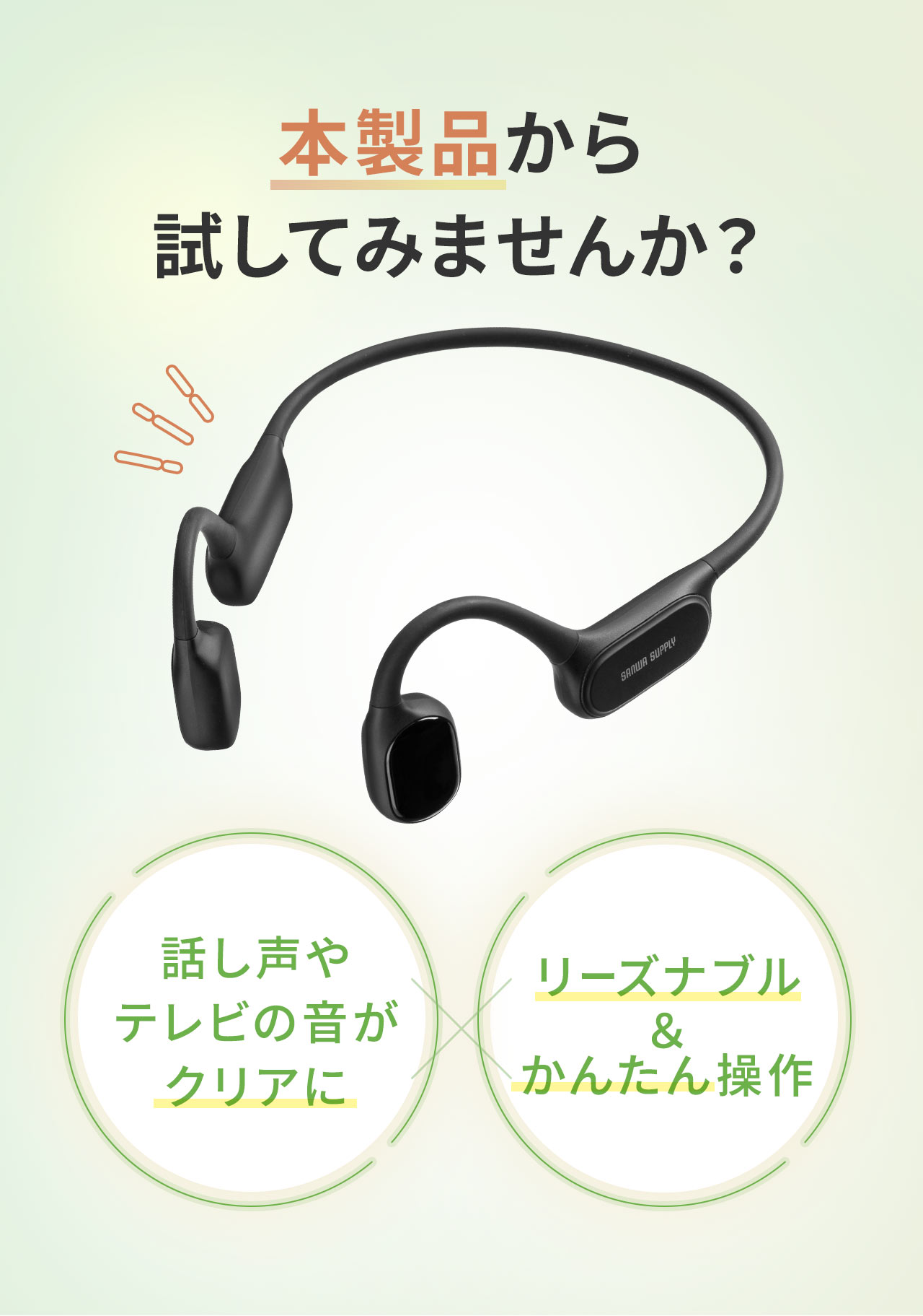 本製品から試してみませんか？本製品は、話し声やテレビの音がクリアに聞こえ、リーズナブルでかんたんに操作ができます。