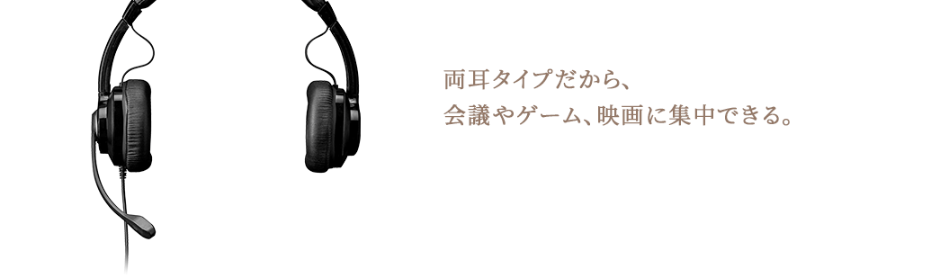 両耳タイプだから会議やゲーム、映画に集中できる。