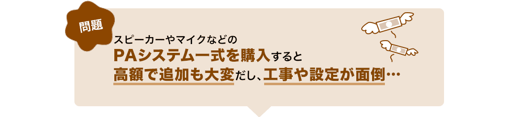 PAシステム一式を購入すると高額で追加も大変だし、工事や設定が面倒