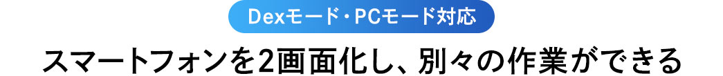 Dexモード・PCモード対応 スマートフォンを2画面化し、別々の作業ができる