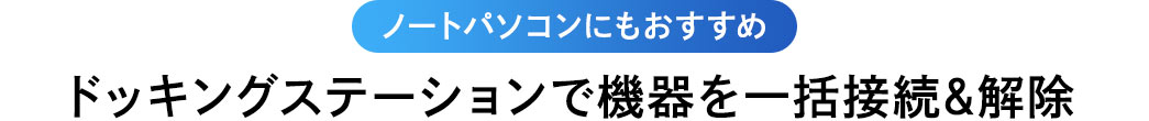 ノートパソコンにもおすすめ ドッキングステーションで機器を一括接続＆解除