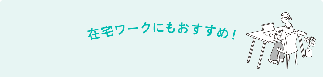 在宅ワークにもおすすめ！