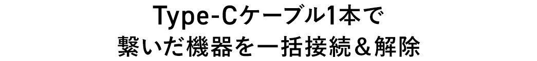 Type-Cケーブル1本で 繋いだ機器を一括接続＆解除