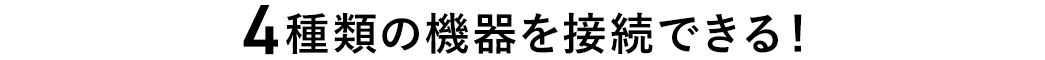 4種類の機器を接続できる！