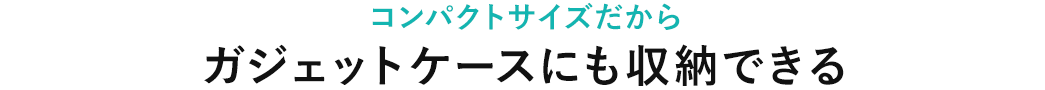 コンパクトサイズだからガジェットケースにも収納できる