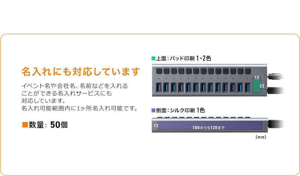 イベント名や会社名、名前などを入れる ことができる名入れサービスにも 対応しています。 名入れ可能範囲内に1ヶ所名入れ可能です。印刷方式は上面がパッド印刷（1、2色）、側面がシルク印刷1色、数量は50個からです。