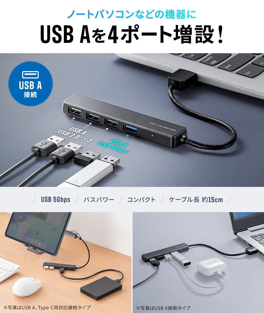 ノートパソコンなどUSB Aを4ポート増設！USB 5Gbps対応のバスパワー仕様で、コンパクトなサイズに約15cmのケーブルを搭載しています。※写真はUSB A、Type-C両対応接続タイプ、※写真はUSB A接続タイプ