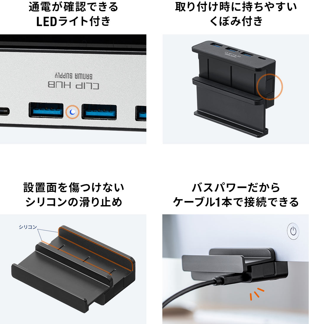 通電が確認できるLEDライト付き 取り付け時に持ちやすいくぼみ付き 設置面を傷つけないシリコンの滑り止め バスパワーだからケーブル1本で接続できる