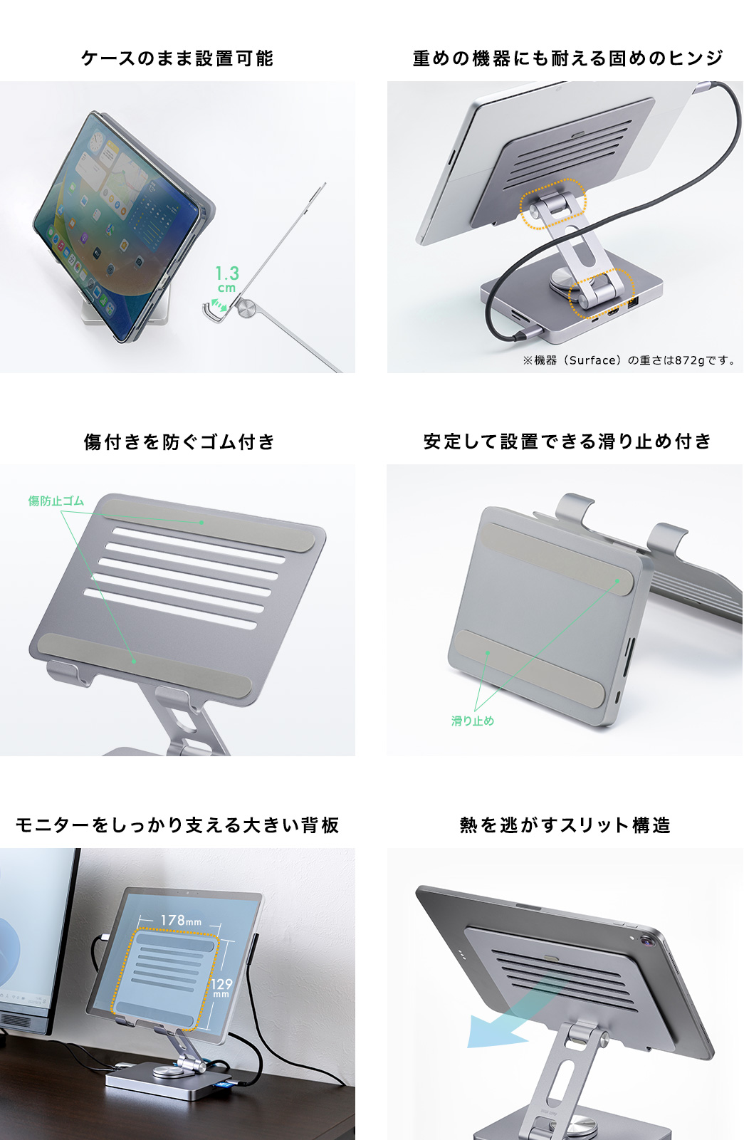 ケースのまま設置可能 重めの機器にも耐える固めのヒンジ 傷付きを防ぐゴム付き 安定して設置できる滑り止め付き モニターをしっかり支える大きい背板 熱を逃がすスリット構造