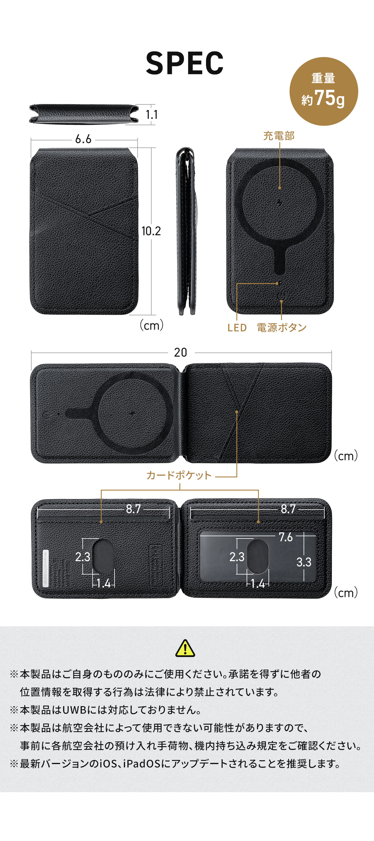 SPEC、重量約75g。ご注意、※本製品はご自身のもののみにご使用ください。承諾を得ずに他者の位置情報を取得する行為は法律により禁止されています。本製品はUWBには対応しておりません。本製品は航空会社によって使用できない可能性がありますので、事前に各航空会社の預け入れ手荷物、機内持ち込み規定をご確認ください。最新バージョンのiOS、iPadOSにアップデートされることを推奨します。