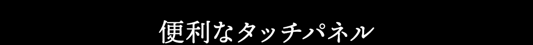 便利なタッチパネル