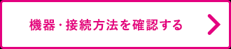 機器・接続方法を確認する