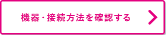 機器・接続方法を確認する