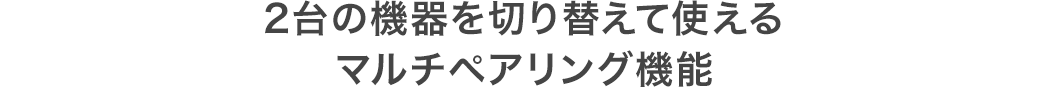 2台の機器を切り替えて使えるマルチペアリング機能