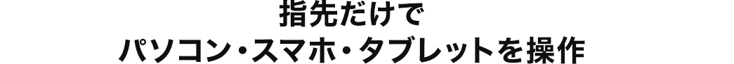 指先だけでパソコン・スマホ・タブレットを操作