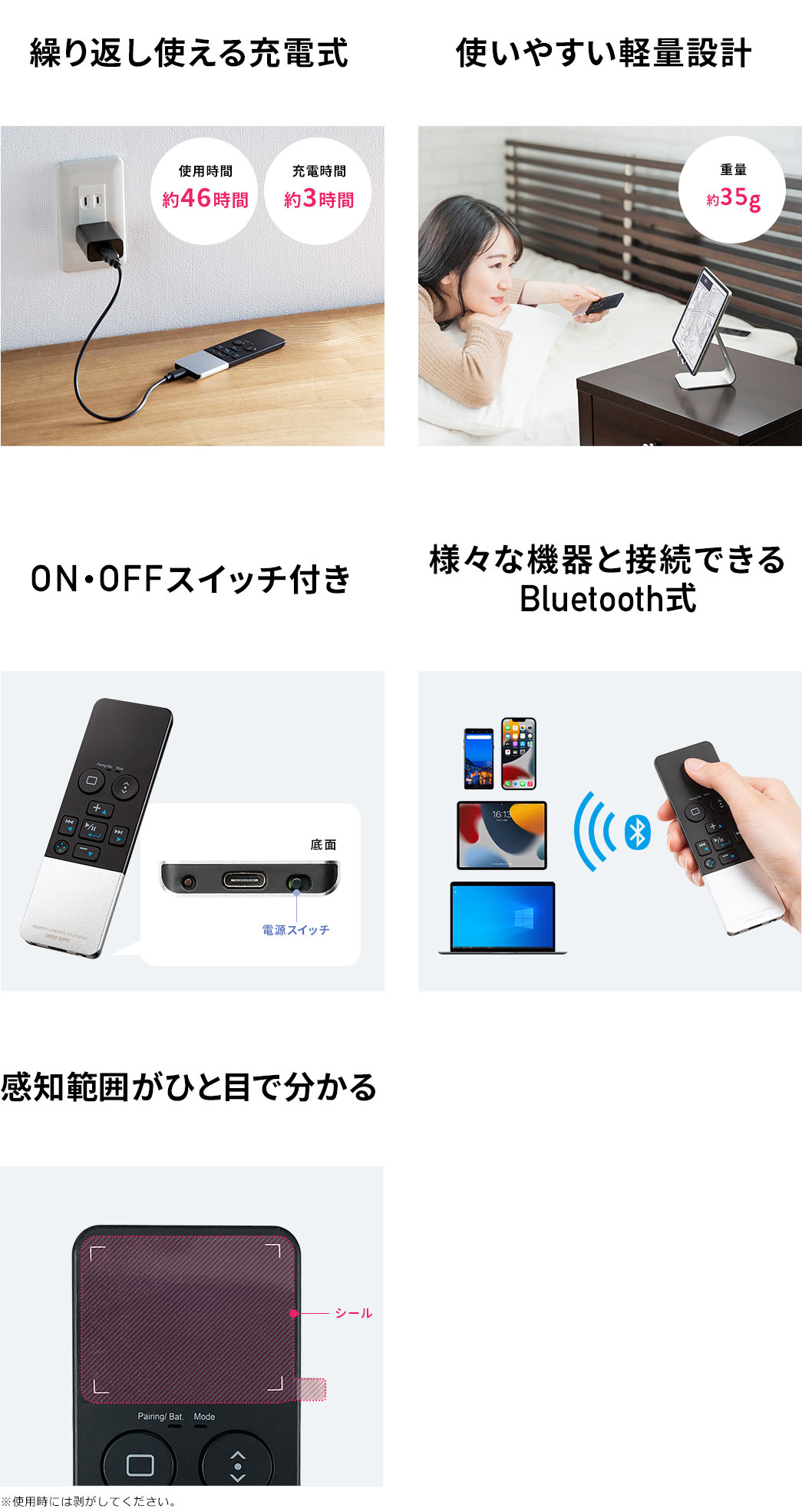 繰り返し使える充電式 使いやすい軽量設計 ON・OFFスイッチ付き 様々な機器と接続できるBluetooth式 感知範囲がひと目で分かる