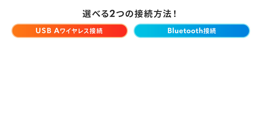 選べる2つの接続方法 USB Aワイヤレス接続 Bluetooth接続