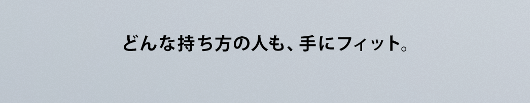 どんな持ち方の人も、手にフィット。