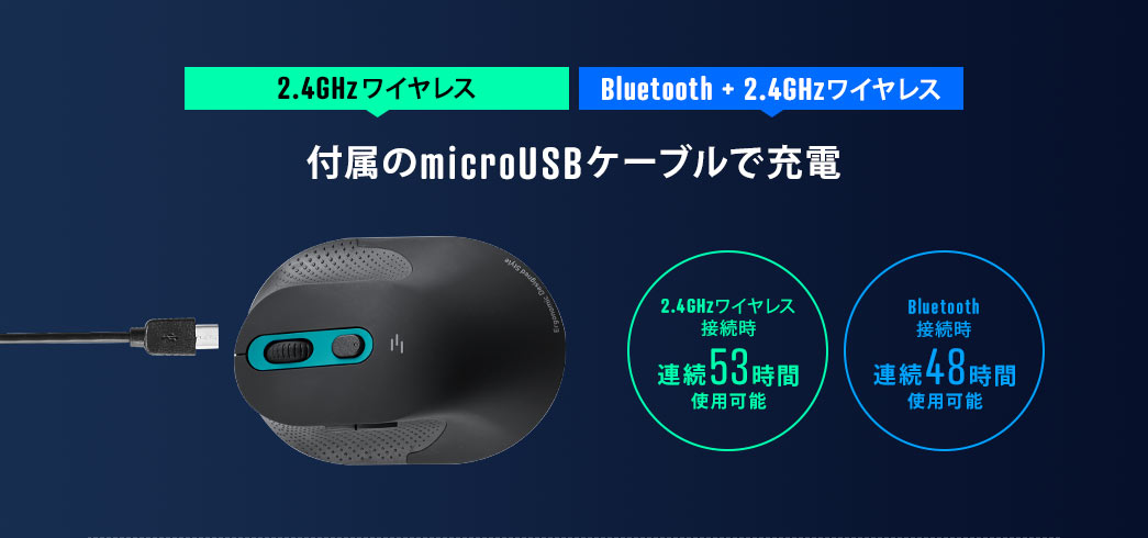 2.4GHzワイヤレス　Bluetooth＋2.4GHzワイヤレス　付属のmicroUSBケーブルで充電　2.4GHzワイヤレス接続時連続53時間使用可能　Bluetooth接続時連続48時間使用可能