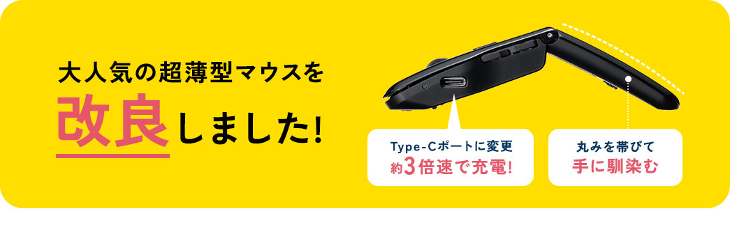 大人気の超薄型マウスを改良しました。 microUSBからType-Cポートに変更で約3倍速で充電。丸みを帯びて手に馴染むデザイン。